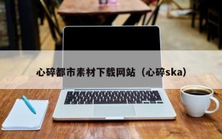 定西心碎都市素材下载网站（心碎ska）